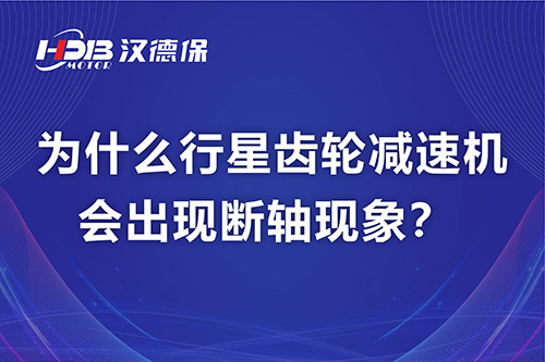 為什么行星齒輪減速機(jī)會出現(xiàn)斷軸現(xiàn)象？